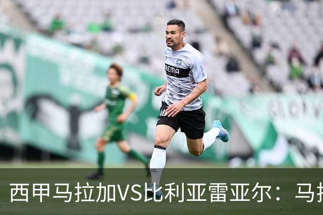 西甲马拉加VS比利亚雷亚尔：马拉加死守同乐城黄色潜水艇客场破局